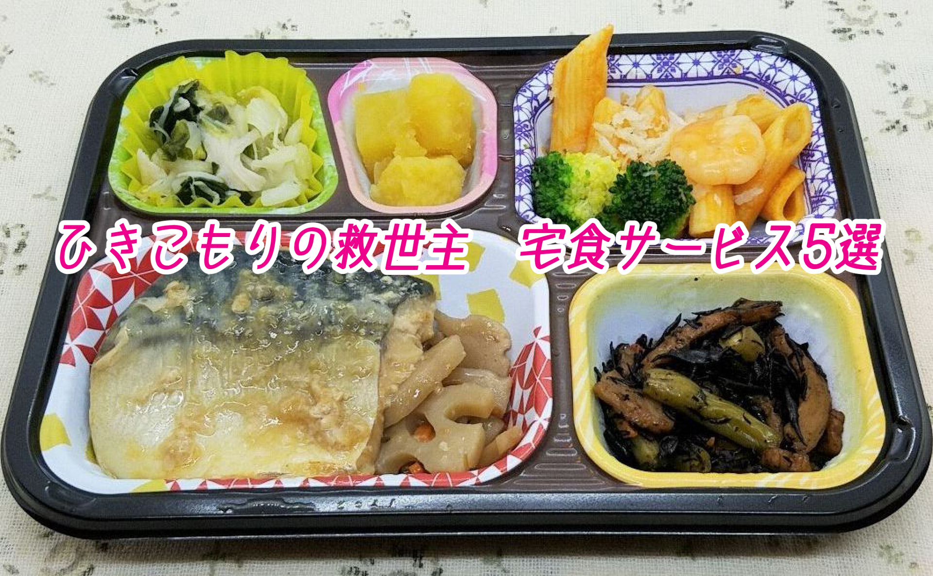 ひきこもりの救世主 宅食サービス５選 おひとり様ゆっくり生存戦略